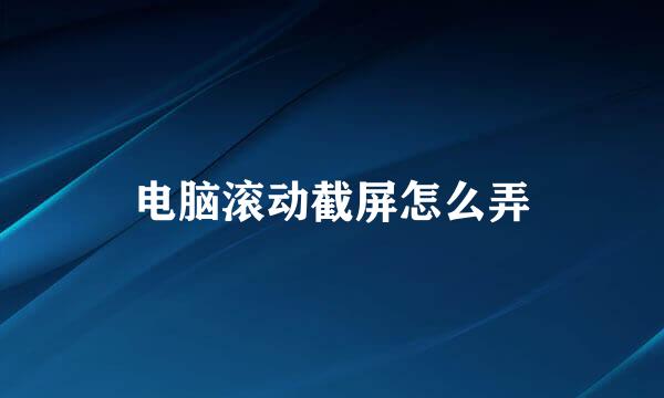 电脑滚动截屏怎么弄