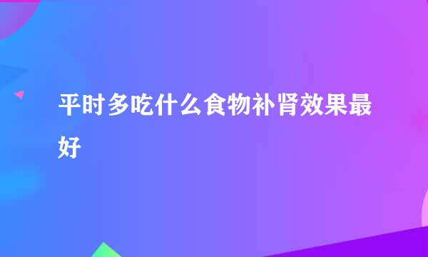 平时多吃什么食物补肾效果最好