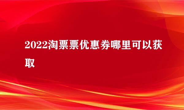 2022淘票票优惠券哪里可以获取