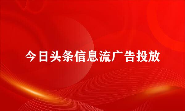 今日头条信息流广告投放
