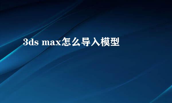 3ds max怎么导入模型