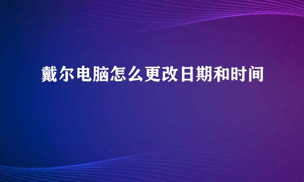 戴尔电脑怎么更改日期和时间