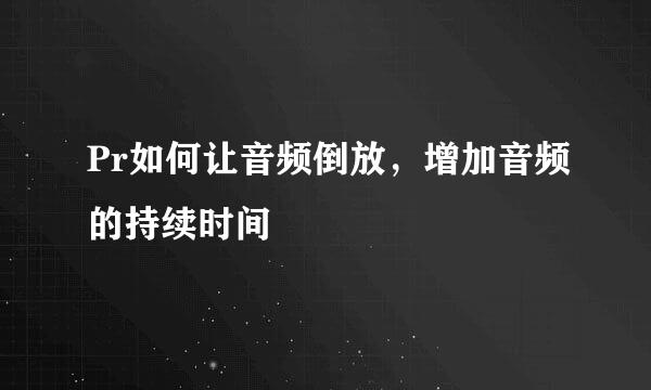 Pr如何让音频倒放，增加音频的持续时间