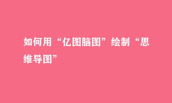 如何用“亿图脑图”绘制“思维导图”