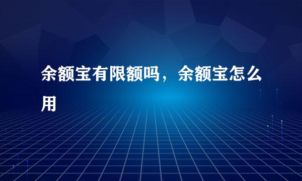 余额宝有限额吗,余额宝怎么用