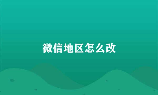 微信地区怎么改