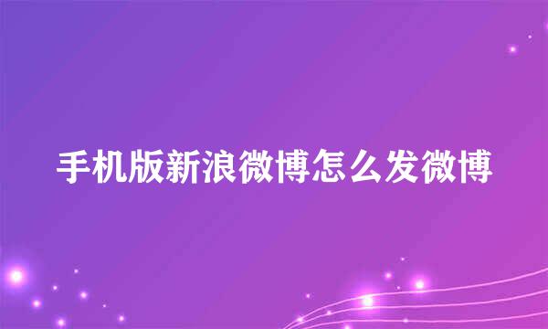 手机版新浪微博怎么发微博