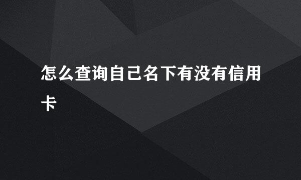 怎么查询自己名下有没有信用卡