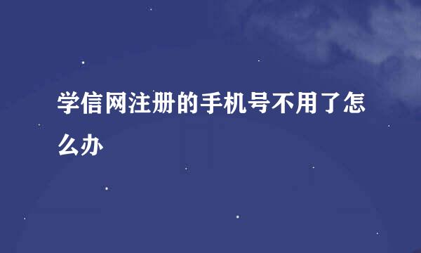 学信网注册的手机号不用了怎么办