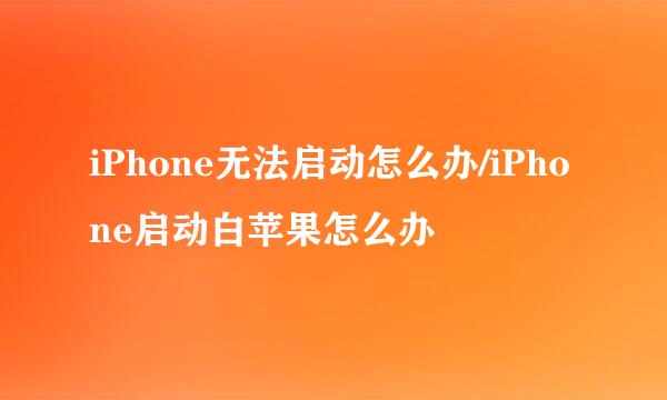 iPhone无法启动怎么办/iPhone启动白苹果怎么办