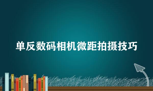 单反数码相机微距拍摄技巧
