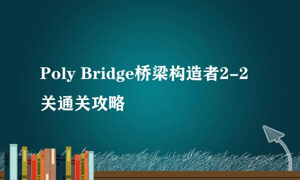 Poly Bridge桥梁构造者2-2关通关攻略