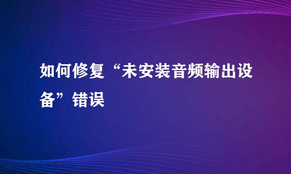 如何修复“未安装音频输出设备”错误