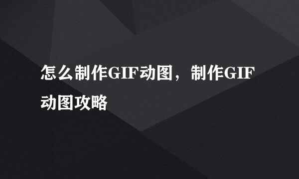 怎么制作GIF动图，制作GIF动图攻略