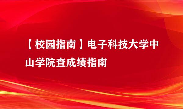 【校园指南】电子科技大学中山学院查成绩指南