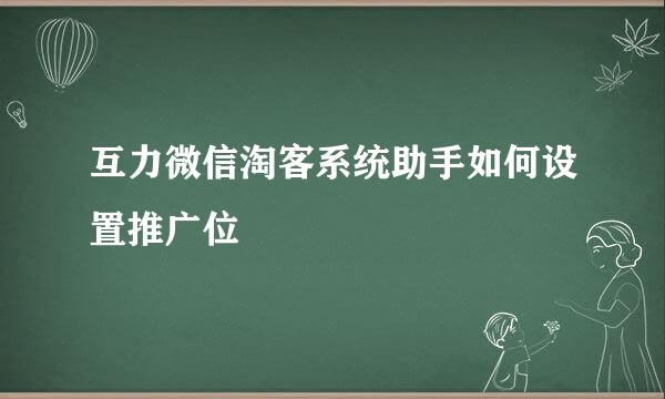互力微信淘客系统助手如何设置推广位