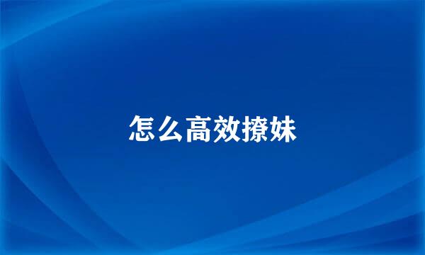 怎么高效撩妹