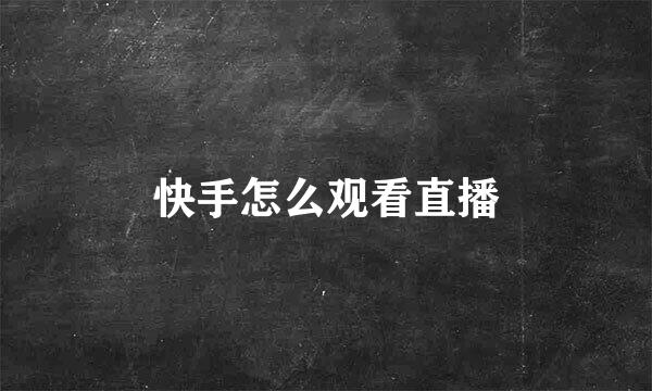 快手怎么观看直播