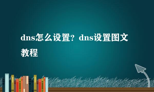 dns怎么设置?dns设置图文教程