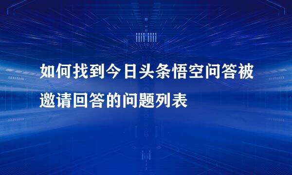 如何找到今日头条悟空问答被邀请回答的问题列表