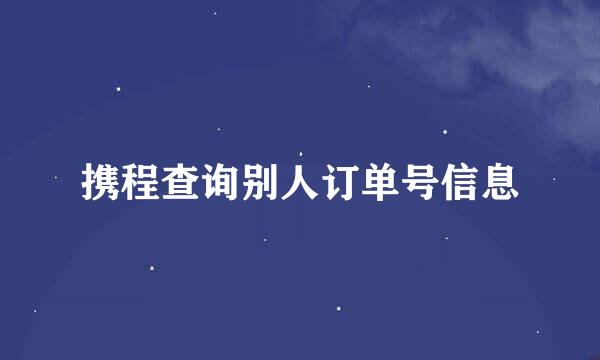 携程查询别人订单号信息