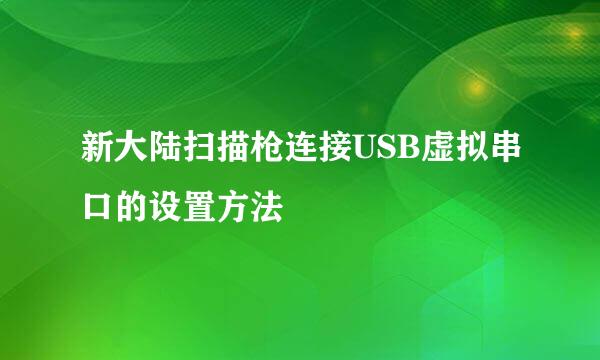 新大陆扫描枪连接USB虚拟串口的设置方法