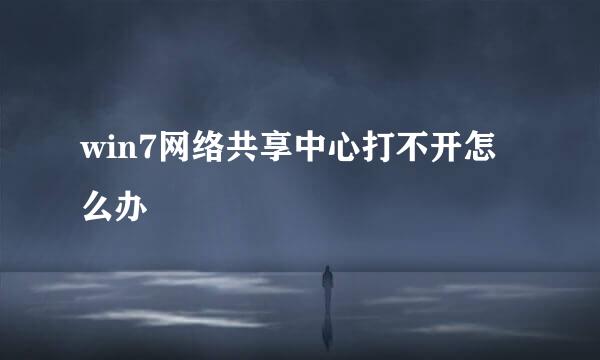 win7网络共享中心打不开怎么办