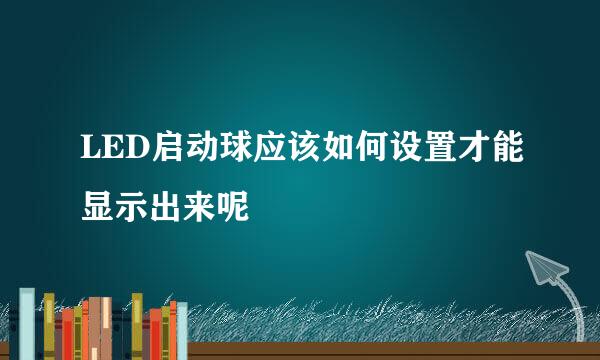 LED启动球应该如何设置才能显示出来呢