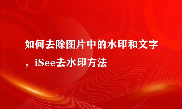如何去除图片中的水印和文字,iSee去水印方法