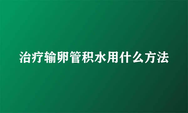 治疗输卵管积水用什么方法