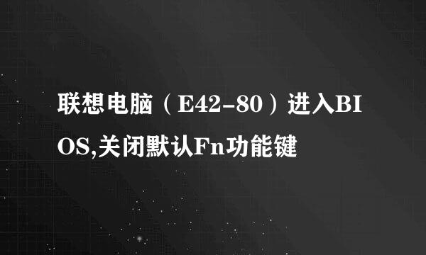 联想电脑(E42-80)进入BIOS,关闭默认Fn功能键