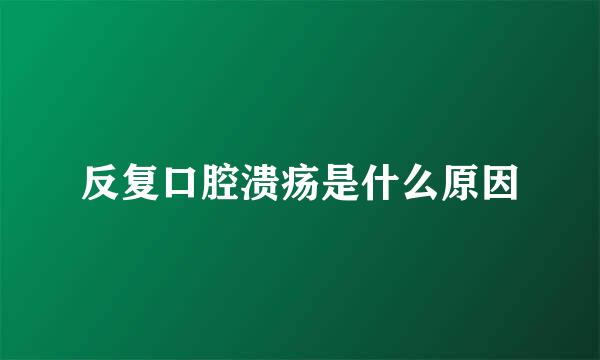 反复口腔溃疡是什么原因