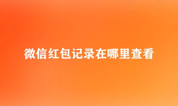 微信红包记录在哪里查看