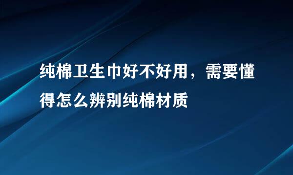 纯棉卫生巾好不好用,需要懂得怎么辨别纯棉材质