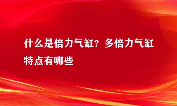 什么是倍力气缸？多倍力气缸特点有哪些