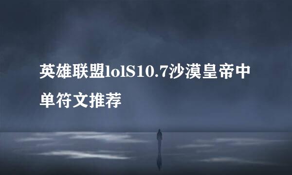 英雄联盟lolS10.7沙漠皇帝中单符文推荐