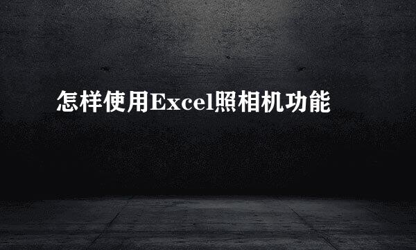 怎样使用Excel照相机功能