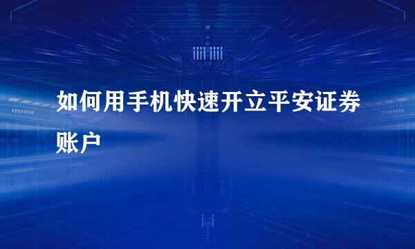 如何用手机快速开立平安证券账户