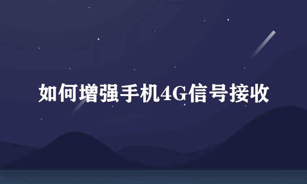 如何增强手机4G信号接收