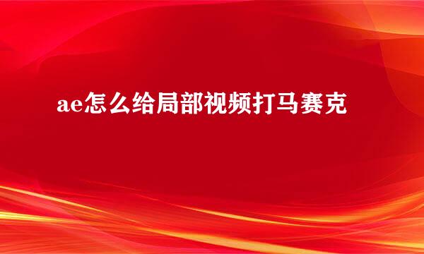 ae怎么给局部视频打马赛克