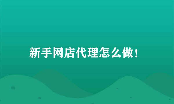 新手网店代理怎么做!