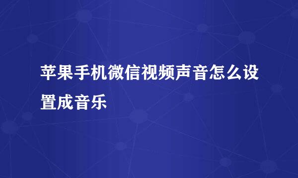 苹果手机微信视频声音怎么设置成音乐