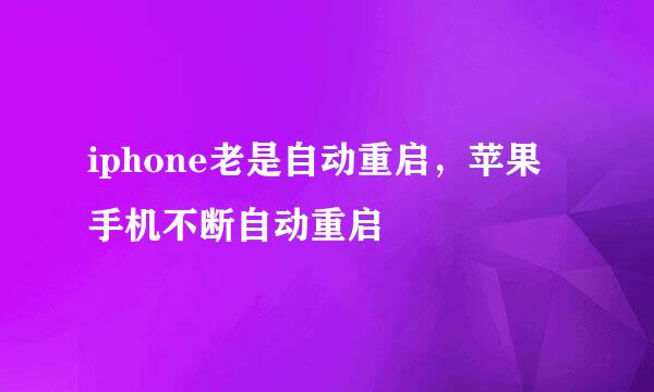 iphone老是自动重启，苹果手机不断自动重启