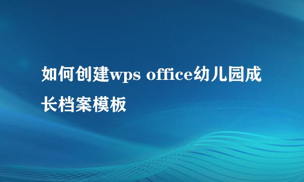 如何创建wps office幼儿园成长档案模板