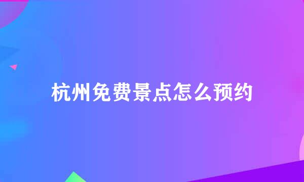 杭州免费景点怎么预约