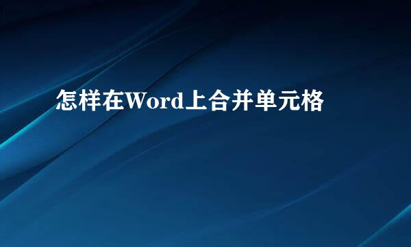 怎样在Word上合并单元格