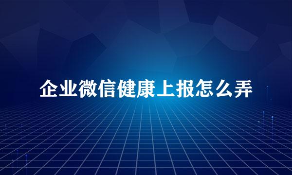 企业微信健康上报怎么弄