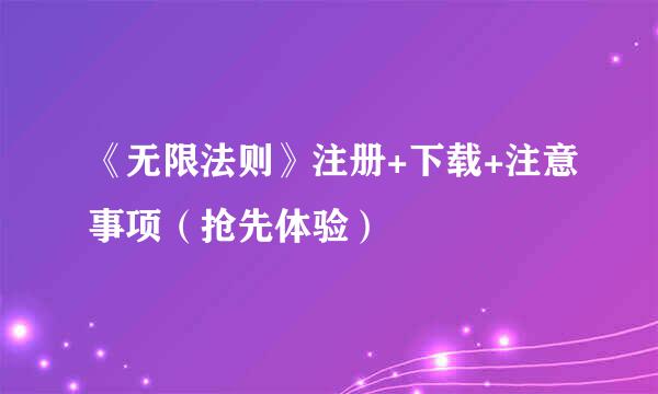《无限法则》注册+下载+注意事项(抢先体验)