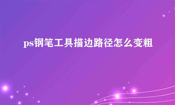 ps钢笔工具描边路径怎么变粗