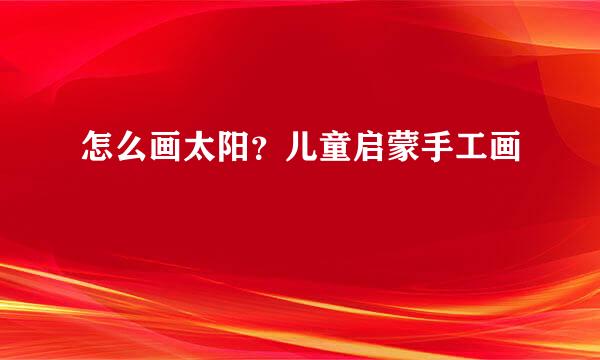 怎么画太阳？儿童启蒙手工画